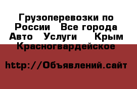 Грузоперевозки по России - Все города Авто » Услуги   . Крым,Красногвардейское